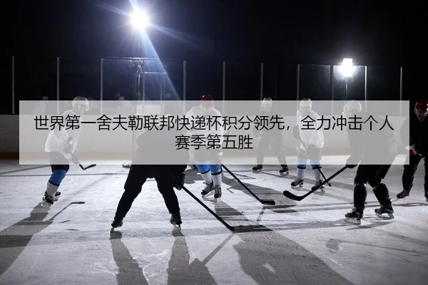 世界第一舍夫勒联邦快递杯积分领先，全力冲击个人赛季第五胜